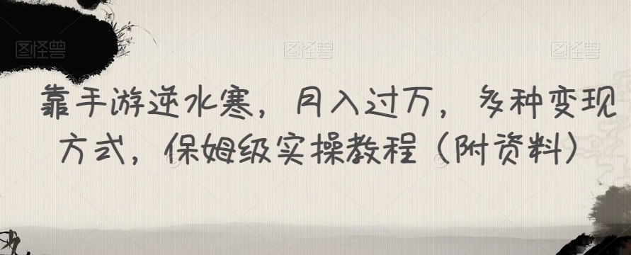 靠手游逆水寒，月入过万，多种变现方式，保姆级实操教程（附资料）-一课资源
