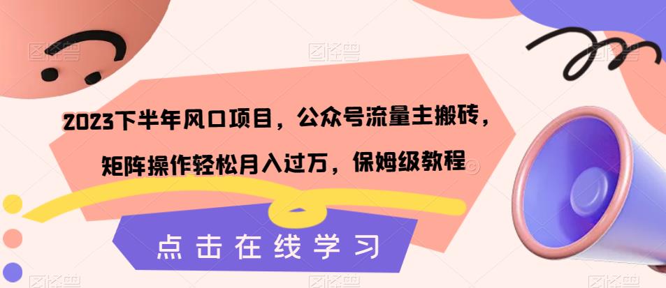 2023下半年风口项目，公众号流量主搬砖，矩阵操作轻松月入过万，保姆级教程-一课资源