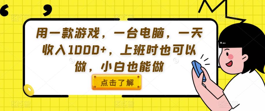 用一款游戏，一台电脑，一天收入1000+，上班时也可以做，小白也能做【揭秘】-一课资源