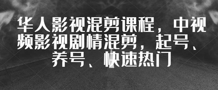 华人影视混剪课程，中视频影视剧情混剪，起号、养号、快速热门-一课资源