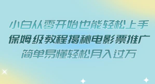 小白从零开始也能轻松上手，保姆级教程揭秘电影票推广，简单易懂轻松月入过万【揭秘】-一课资源
