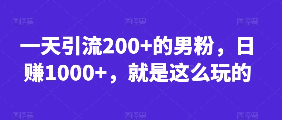 一天引流200+的男粉，日赚1000+，就是这么玩的【揭秘】-一课资源