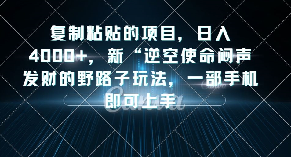 复制粘贴的项目，日入4000+，新“逆空使命“闷声发财的野路子玩法，一部手机即可上手-一课资源