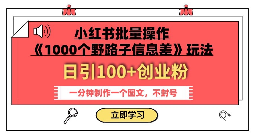 小红书批量操作《1000个野路子信息差》玩法，一分钟制作一个图文，不封号，日引100+创业粉-一课资源