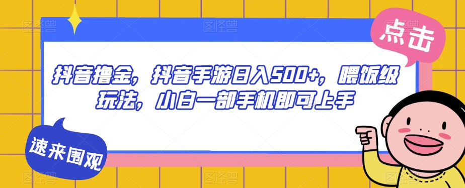 抖音撸金，抖音手游日入500+，喂饭级玩法，小白一部手机即可上手【揭秘】-一课资源