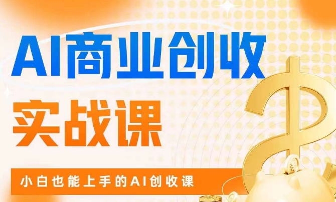 AI商业掘金实战课，小白也能上手的AI创收课-一课资源