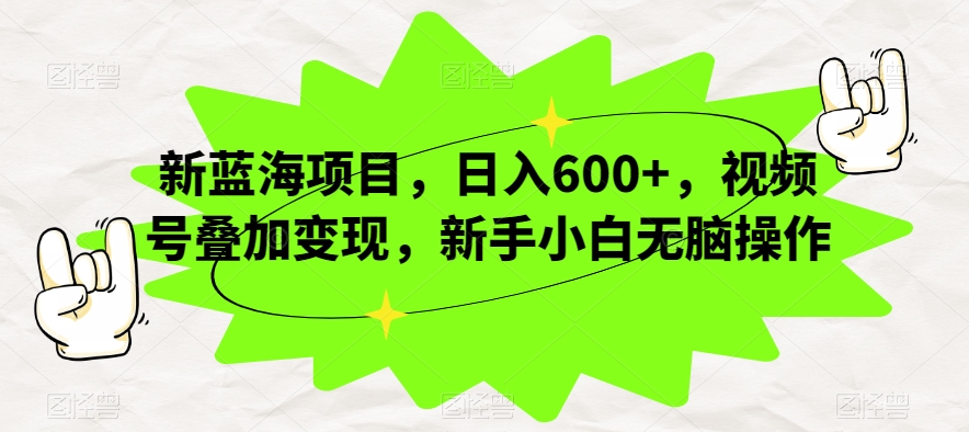 新蓝海项目，日入600+，视频号叠加变现，新手小白无脑操作【揭秘】-一课资源