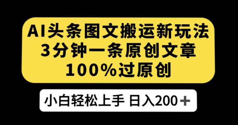 AI头条图文搬运新玩法，3分钟一条原创文章，100%过原创轻松日入200+【揭秘】-一课资源