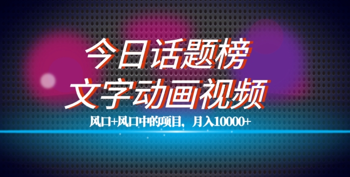 最新今日话题+文字动画视频风口项目教程，单条作品百万流量，月入10000+【揭秘】-一课资源