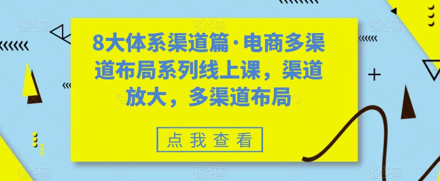 8大体系渠道篇·电商多渠道布局系列线上课，渠道放大，多渠道布局-一课资源