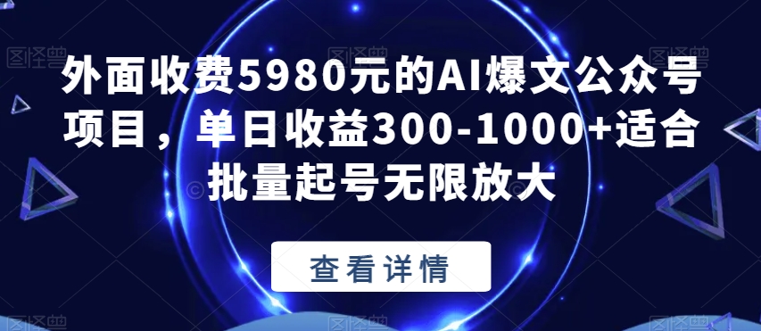 外面收费5980元的AI爆文公众号项目，单日收益300-1000+适合批量起号无限放大【揭秘】-一课资源