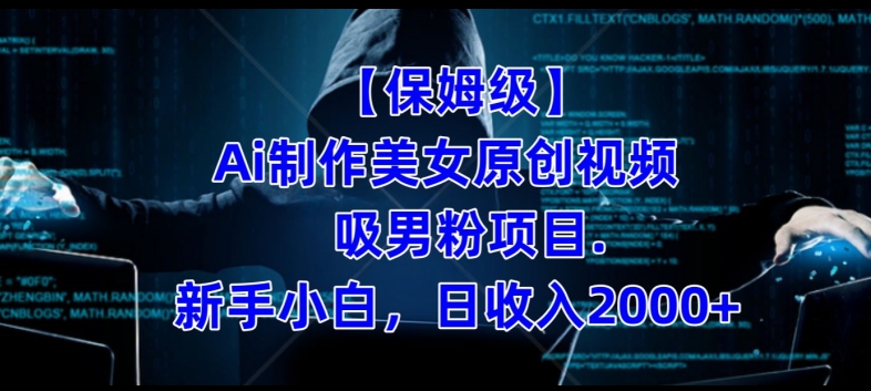 【保姆级】制作Ai美女原创视频+吸男粉项目，小白日收入2000+-一课资源