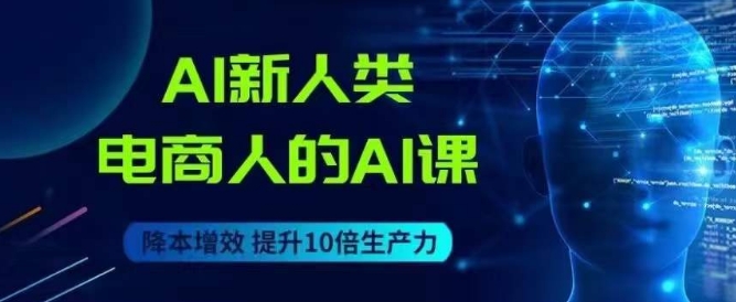 AI新人类-电商人的AI课，用世界先进的AI帮助电商降本增效-一课资源