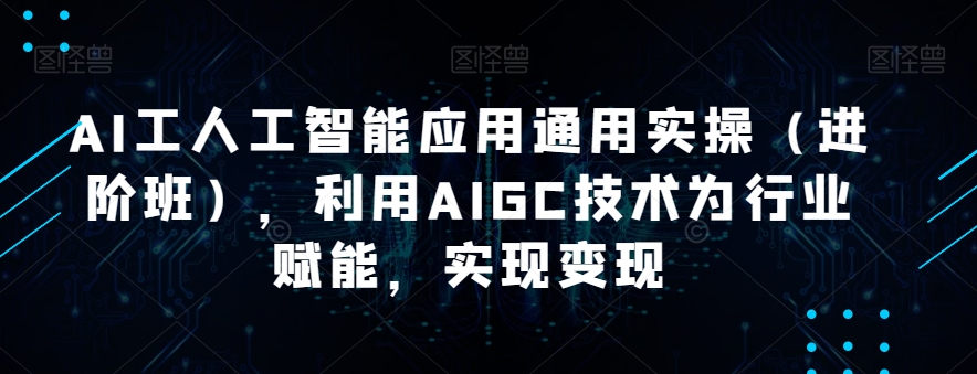 AI工人工智能应用通用实操（进阶班），利用AIGC技术为行业赋能，实现变现-一课资源