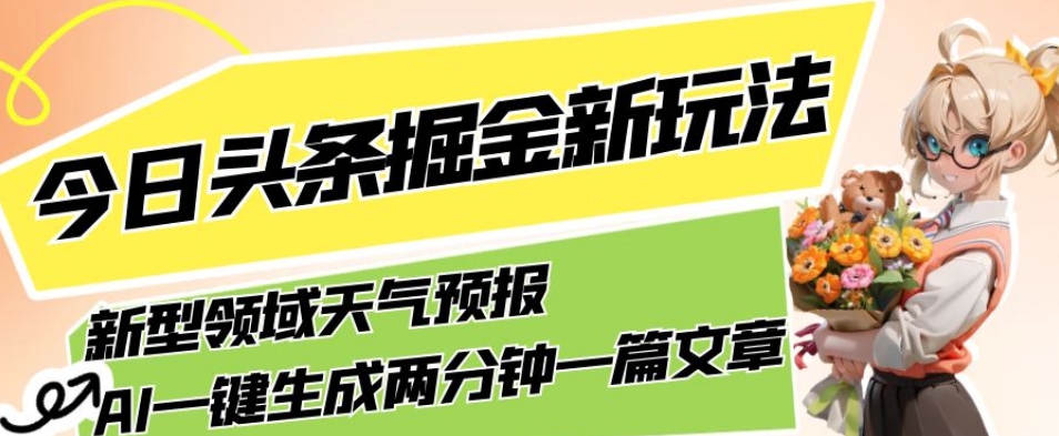 今日头条掘金新玩法，关于新型领域天气预报，AI一键生成两分钟一篇文章，复制粘贴轻松月入5000+-一课资源