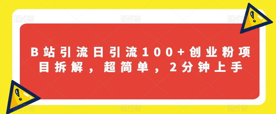 B站引流日引流100+创业粉项目拆解，超简单，2分钟上手【揭秘】-一课资源