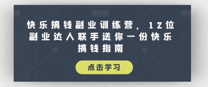 快乐搞钱副业训练营，12位副业达人联手送你一份快乐搞钱指南-一课资源