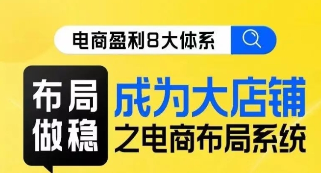 八大体系布局篇·布局做稳，成为大店的电商布局线上课-一课资源