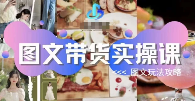 图文带货实操课，图文玩法攻略玩法-一课资源