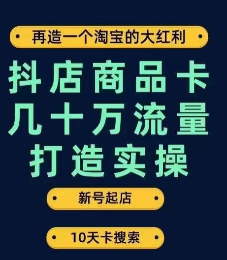 抖店商品卡几十万流量打造实操，从新号起店到一天几十万搜索、推荐流量完整实操步骤-一课资源