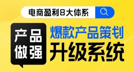 电商盈利8大体系 ·产品做强​爆款产品策划系统升级线上课，全盘布局更能实现利润突破-一课资源