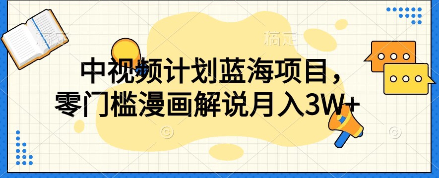 中视频计划蓝海项目，零门槛漫画解说教程【揭秘】-一课资源