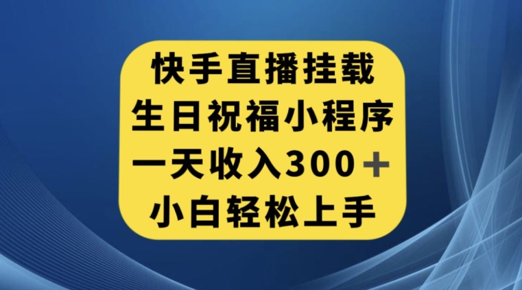快手挂载生日祝福小程序，一天收入300+，小白轻松上手【揭秘】-一课资源