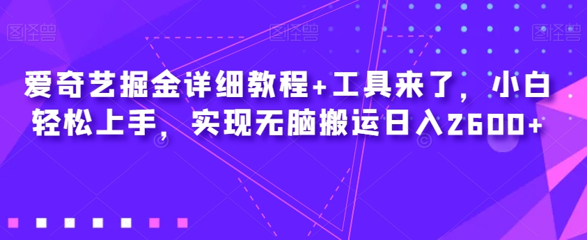 爱奇艺掘金详细教程+工具来了，小白轻松上手，实现无脑搬运日入2600+-一课资源