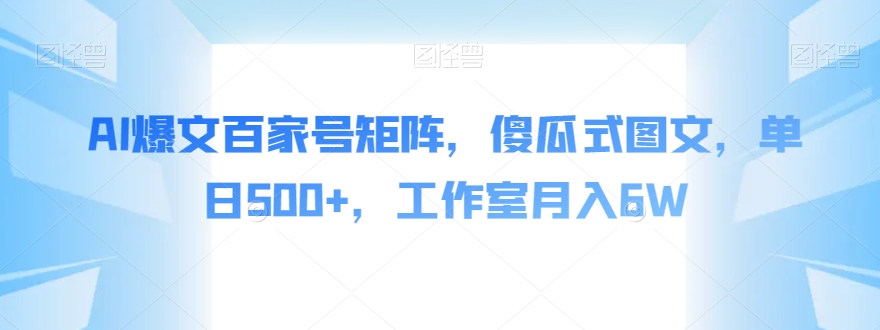 AI爆文百家号矩阵，傻瓜式图文，单日500+，工作室月入6W【揭秘】-一课资源