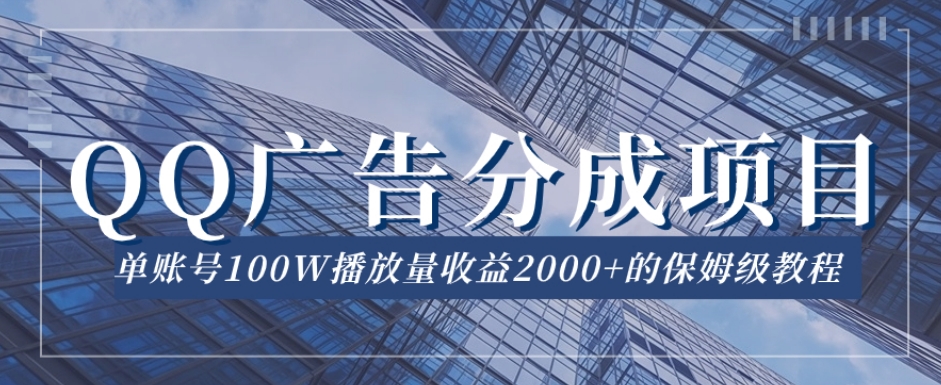QQ广告分成项目保姆级教程，单账号100W播放量收益2000+【揭秘】-一课资源