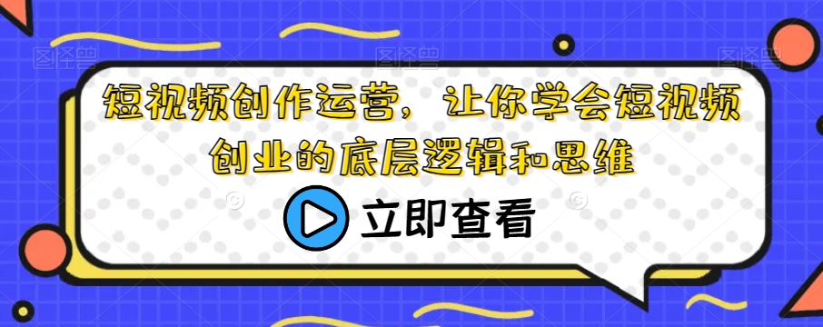 短视频创作运营，让你学会短视频创业的底层逻辑和思维-一课资源