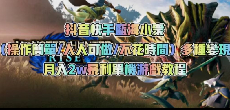 抖音快手蓝海小众（操作简单人人可做不花时间）多种变现月入2w＋暴利单机游戏教程-一课资源