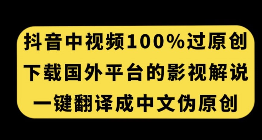 抖音中视频百分百过原创，下载国外平台的电影解说，一键翻译成中文获取收益-一课资源