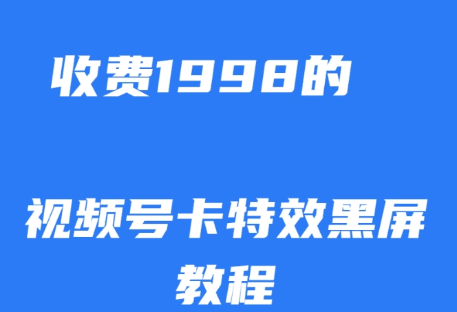外面收费1998的视频号卡特效黑屏玩法，条条原创，轻松热门【揭秘】-一课资源
