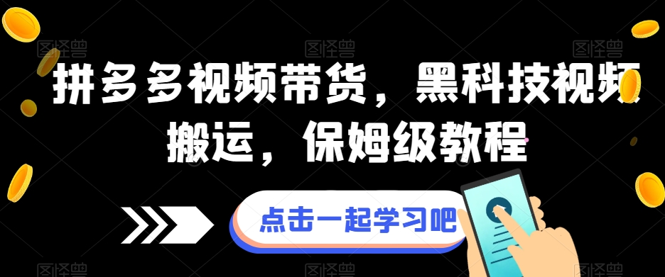 拼多多视频带货，黑科技视频搬运，保姆级教程-一课资源