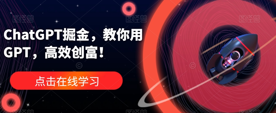 ChatGPT掘金，教你用GPT，高效创富！-一课资源