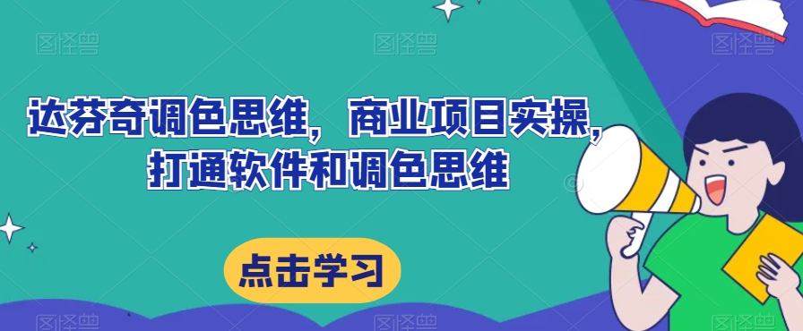 达芬奇调色思维，商业项目实操，打通软件和调色思维-一课资源
