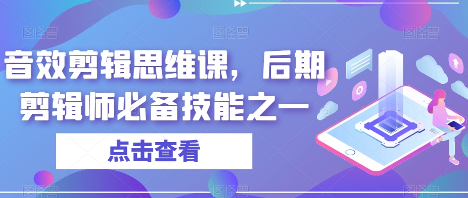 音效剪辑思维课，后期剪辑师必备技能之一-一课资源
