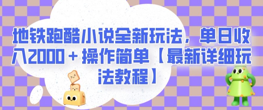 地铁跑酷小说全新玩法，单日收入2000＋操作简单【最新详细玩法教程】【揭秘】-一课资源