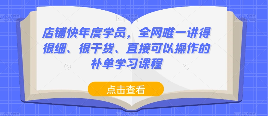 店铺快年度学员，全网唯一讲得很细、很干货、直接可以操作的补单学习课程-一课资源