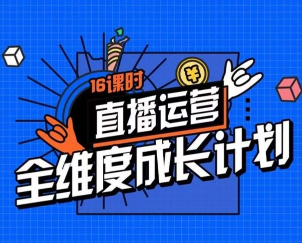 直播运营全维度成长计划，16课时精细化直播间运营策略拆解零基础运营成长-一课资源