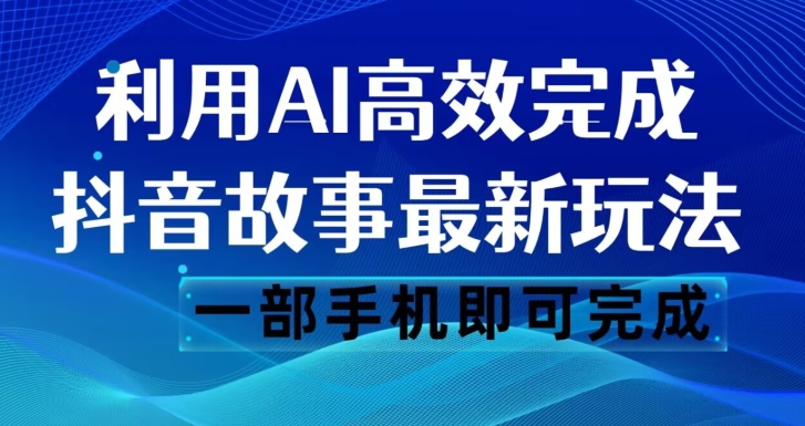 抖音故事最新玩法，通过AI一键生成文案和视频，日收入500一部手机即可完成【揭秘】-一课资源
