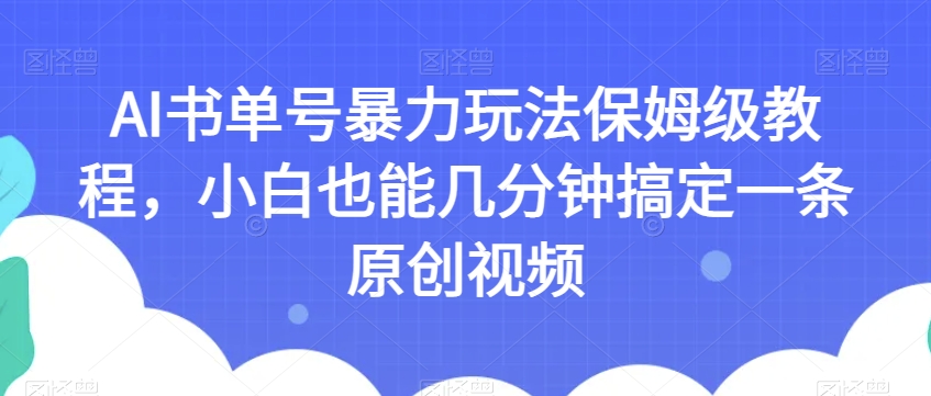 AI书单号暴力玩法保姆级教程，小白也能几分钟搞定一条原创视频【揭秘】-一课资源