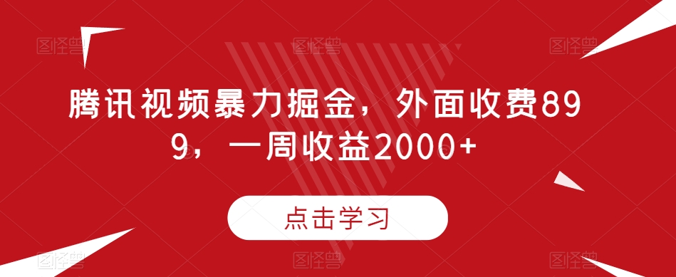 腾讯视频暴力掘金，外面收费899，一周收益2000+【揭秘】-一课资源