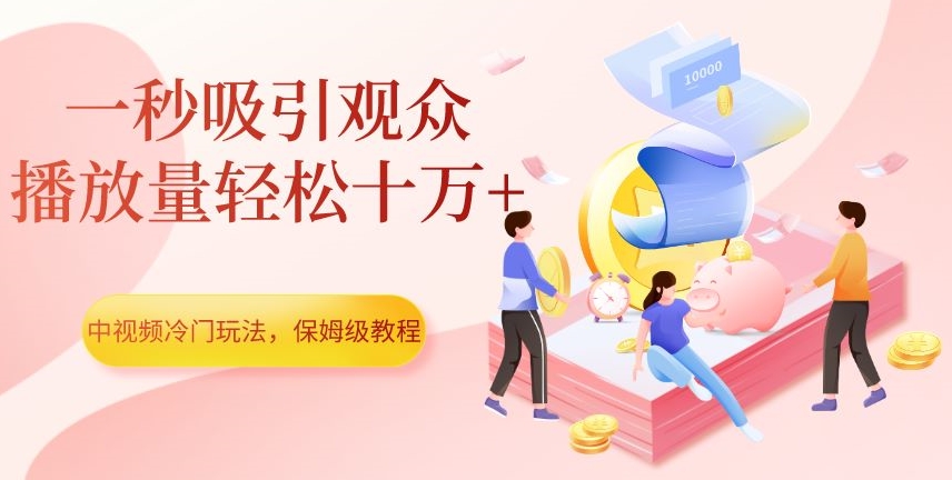 中视频冷门玩法，一秒吸引观众，播放量轻松十万+，保姆级教程【揭秘】-一课资源