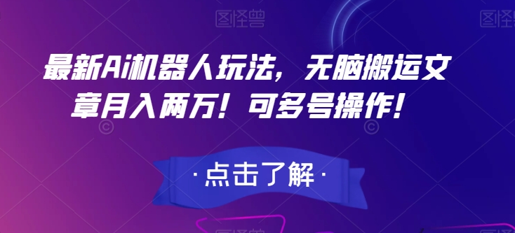 最新Ai机器人玩法，无脑搬运文章月入两万！可多号操作！【揭秘】-一课资源