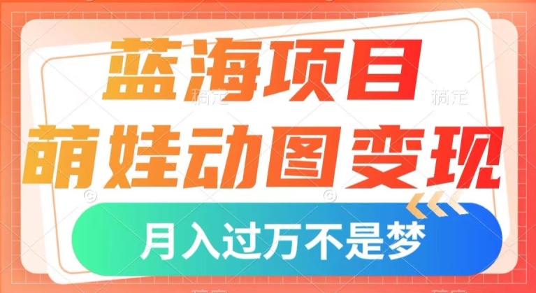 蓝海项目，萌娃动图变现，几分钟一个视频，小白也可直接入手，月入1w+【揭秘】-一课资源