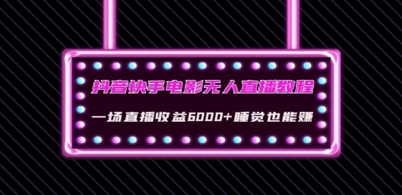 抖音快手电影无人直播教程：一场直播收益6000+睡觉也能赚(教程+软件)【揭秘】-一课资源