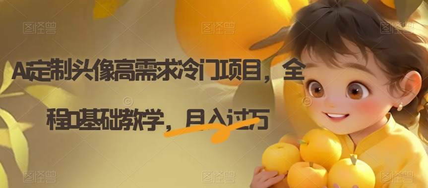 Ai定制头像高需求冷门项目，全程0基础教学，月入过万【揭秘】-一课资源