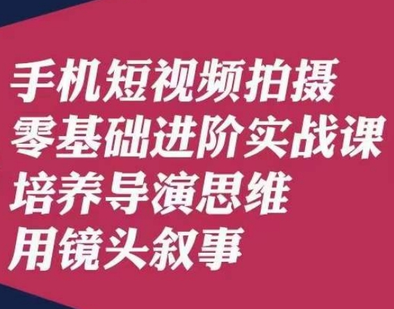手机短视频拍摄零基础进阶实战课，培养导演思维用镜头叙事唐先生-一课资源